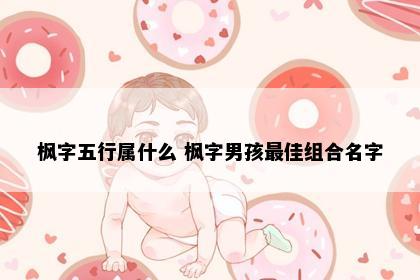 枫字五行属什么 枫字男孩最佳组合名字
