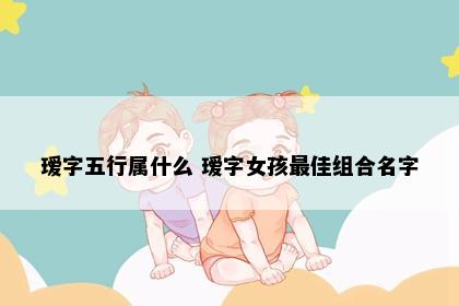 瑷字五行属什么 瑷字女孩最佳组合名字