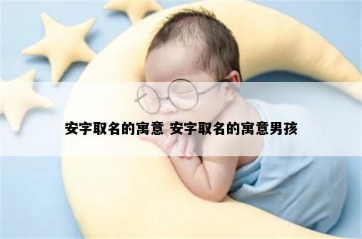 安字取名的寓意 安字取名的寓意男孩