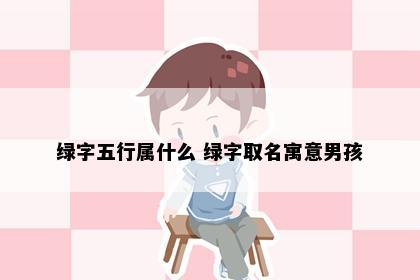 绿字五行属什么 绿字取名寓意男孩
