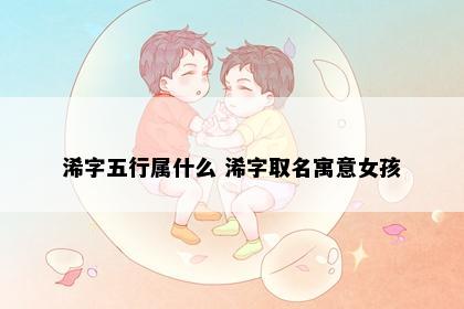 浠字五行属什么 浠字取名寓意女孩