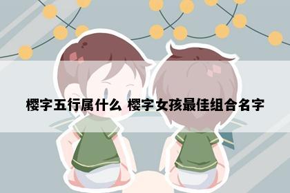 樱字五行属什么 樱字女孩最佳组合名字